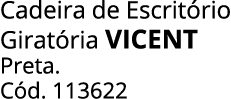 Cadeira de Escrit rio Girat ria vicent Preta. C d. 113622