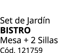 Set de Jard n BISTRO Mesa + 2 Sillas C d. 121759