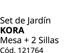 Set de Jard n KORA Mesa + 2 Sillas C d. 121764