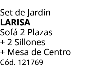 Set de Jard n LARISA Sof 2 Plazas + 2 Sillones + Mesa de Centro C d. 121769