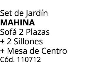 Set de Jard n MAHINA Sof 2 Plazas + 2 Sillones + Mesa de Centro C d. 110712 