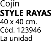 Coj n STYLE RAYAS 40 x 40 cm. C d. 123946 La unidad