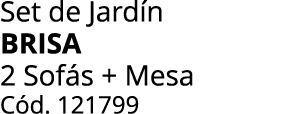 Set de Jard n BRISA 2 Sof s + Mesa C d. 121799