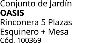 Conjunto de Jard n oasis Rinconera 5 Plazas Esquinero + Mesa C d. 100369