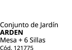 Conjunto de Jard n ARDEN Mesa + 6 Sillas C d. 121775