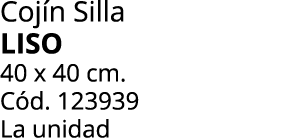 Coj n Silla LISO 40 x 40 cm. C d. 123939 La unidad