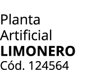 Planta Artificial Limonero C d. 124564