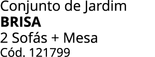 Conjunto de Jardim BRISA 2 Sof s + Mesa C d. 121799