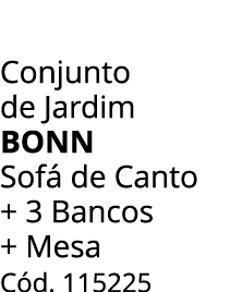 Conjunto de Jardim bonn Sof de Canto + 3 Bancos + Mesa C d. 115225