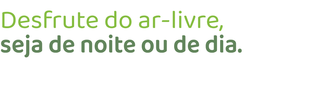 Desfrute do ar livre, seja de noite ou de dia.