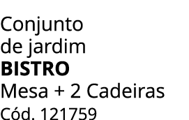 Conjunto de jardim BISTRO Mesa + 2 Cadeiras C d. 121759