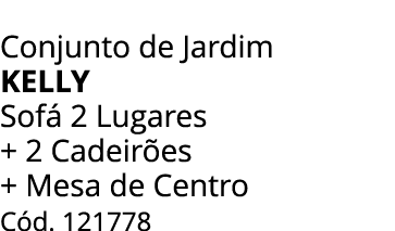 Conjunto de Jardim KELLY Sof 2 Lugares + 2 Cadeir es + Mesa de Centro C d. 121778