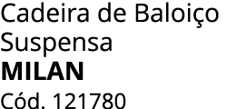 Cadeira de Baloi o Suspensa MILAN C d. 121780