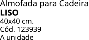 Almofada para Cadeira LISO 40x40 cm. C d. 123939 A unidade