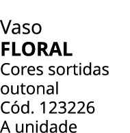 Vaso Floral Cores sortidas outonal C d. 123226 A unidade
