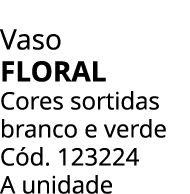 Vaso Floral Cores sortidas branco e verde C d. 123224 A unidade