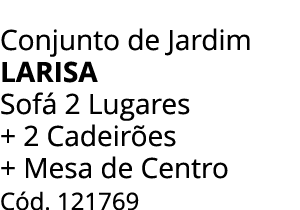 Conjunto de Jardim LARISA Sof 2 Lugares + 2 Cadeir es + Mesa de Centro C d. 121769