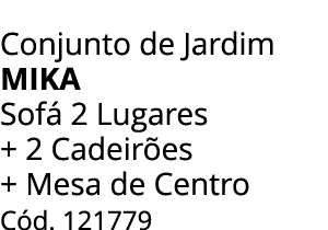 Conjunto de Jardim MIKA Sof 2 Lugares + 2 Cadeir es + Mesa de Centro C d. 121779