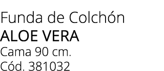 Funda de Colch n aloe vera Cama 90 cm. C d. 381032