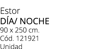 Estor d a/ noche 90 x 250 cm. C d. 121921 Unidad