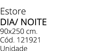 Estore DIA/ NOITE 90x250 cm. C d. 121921 Unidade