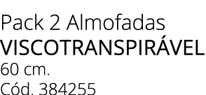 Pack 2 Almofadas VISCOTRANSPIR VEL 60 cm. C d. 384255