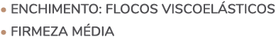 • ENCHIMENTO: Flocos viscoel sticos • FIRMEZA m dia