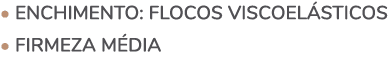 • ENCHIMENTO: Flocos viscoel sticos • FIRMEZA m dia