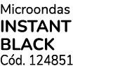 Microondas INSTANT BLACk C d. 124851
