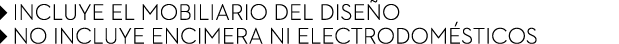 ￼ INCLUYE EL MOBILIARIO DEL DISE O ￼ NO INCLUYE ENCIMERA NI ELECTRODOM STICOS