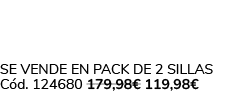 Se vende en Pack de 2 Sillas C d. 124680 179,98€ 119,98€