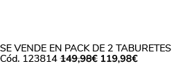 Se vende en Pack de 2 Taburetes C d. 123814 149,98€ 119,98€ 