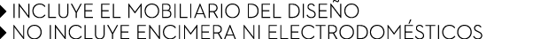 ￼ INCLUYE EL MOBILIARIO DEL DISE O ￼ NO INCLUYE ENCIMERA NI ELECTRODOM STICOS