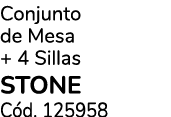 Conjunto de Mesa + 4 Sillas STONE C d. 125958