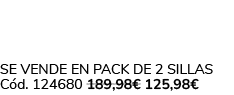 Se vende en Pack de 2 Sillas C d. 124680 189,98€ 125,98€