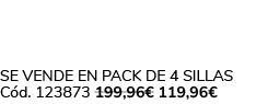 Se vende en Pack de 4 Sillas C d. 123873 199,96€ 119,96€ 