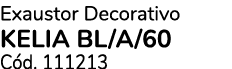 Exaustor Decorativo KELIA BL/A/60 C d. 111213
