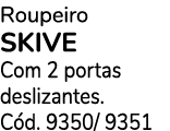 Roupeiro SKIVE Com 2 portas deslizantes. C d. 9350/ 9351