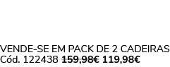 VENDE SE EM PACK DE 2 Cadeiras C d. 122438 159,98€ 119,98€ 