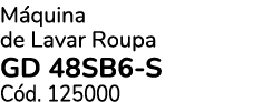 M quina de Lavar Roupa GD 48SB6 S C d. 125000 