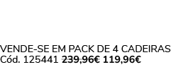 VENDE SE EM PACK DE 4 Cadeiras C d. 125441 239,96€ 119,96€