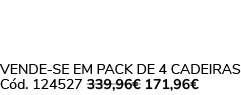 VENDE SE EM PACK DE 4 Cadeiras C d. 124527 339,96€ 171,96€