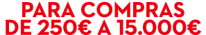 Para compras de 250€ a 15.000€