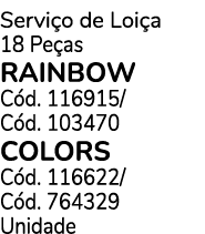 Servi o de Loi a 18 Pe as Rainbow C d. 116915/ C d. 103470 Colors C d. 116622/ C d. 764329 Unidade