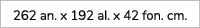 262 an. x 192 al. x 42 fon. cm.