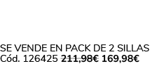 Se vende en Pack de 2 Sillas C d. 126425 211,98€ 169,98€ 