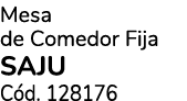 Mesa de Comedor Fija SAJU C d. 128176