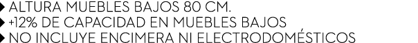 ￼ ALTURA MUEBLES BAJOS 80 cm. ￼ +12% de capacidad en muebles bajos ￼ NO INCLUYE ENCIMERA NI electrodom sticos