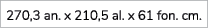 270,3 an. x 210,5 al. x 61 fon. cm. 