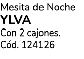 Mesita de Noche YLVA Con 2 cajones. C d. 124126